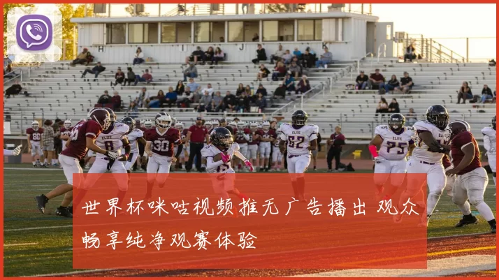 世界杯咪咕视频推无广告播出 观众畅享纯净观赛体验