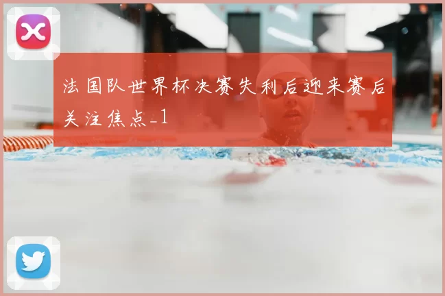 法国队世界杯决赛失利后迎来赛后关注焦点_1