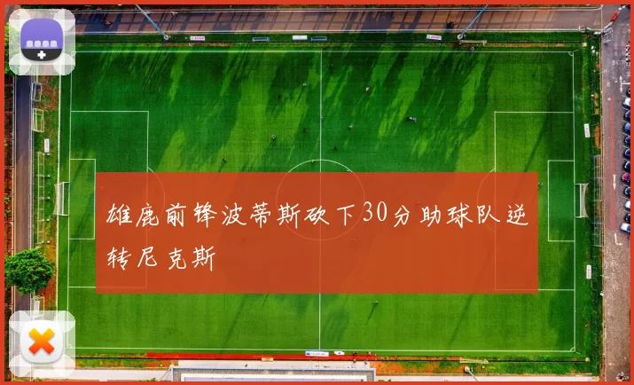 雄鹿前锋波蒂斯砍下30分助球队逆转尼克斯