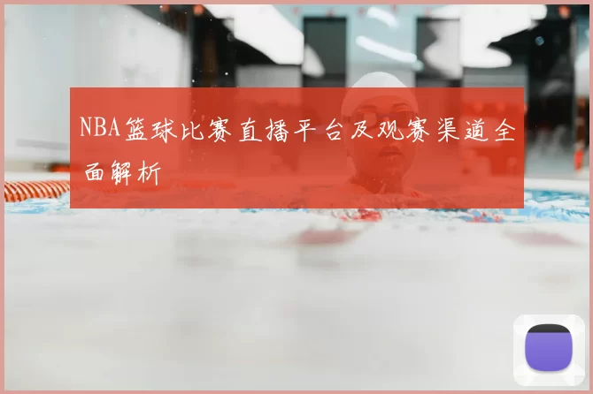 NBA篮球比赛直播平台及观赛渠道全面解析