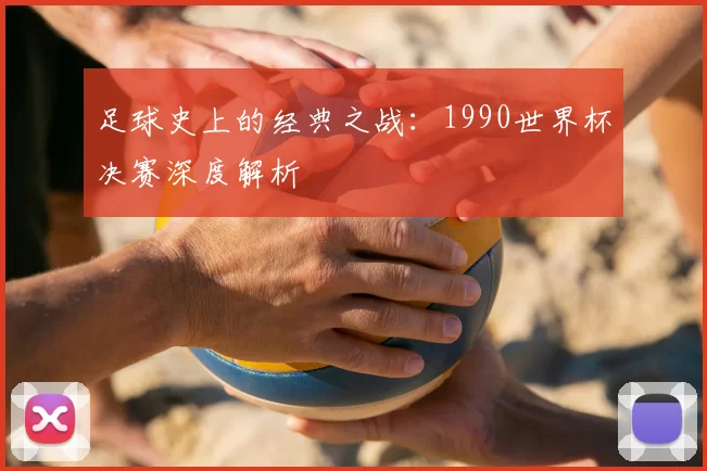 足球史上的经典之战：1990世界杯决赛深度解析