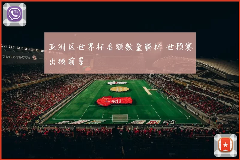 亚洲区世界杯名额数量解析 世预赛出线前景