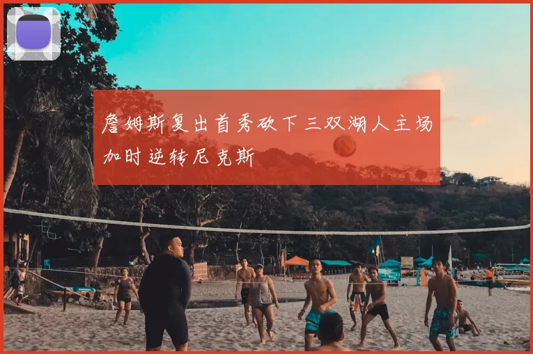 詹姆斯复出首秀砍下三双湖人主场加时逆转尼克斯